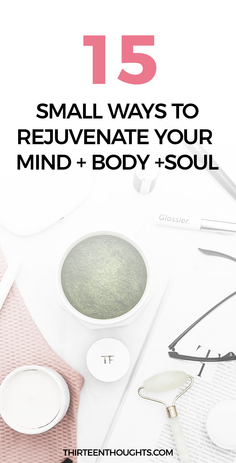 15 Small Ways To Rejuvenate Your Body + Mind + Spirit - THIRTEEN THOUGHTS