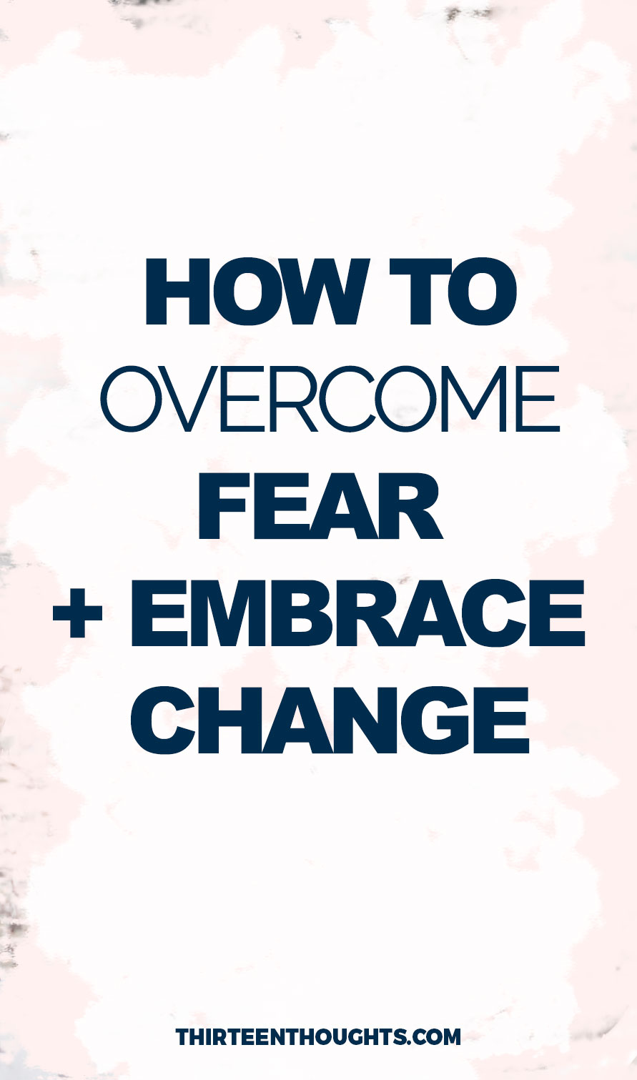 On Overcoming Fear + Embracing Change - THIRTEEN THOUGHTS